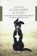 Libro A cosa serve il cane? La sorprendente storia del miglior amico dell'uomo e le scoperte scientifiche più recenti John Homans