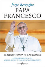 Libro Papa Francesco. Il nuovo papa si racconta. Conversazione con Sergio Rubin e Francesca Ambrogetti Francesco (Jorge Mario Bergoglio) Sergio Rubin Francesca Ambrogetti