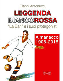 Leggenda biancorossa. «La Bari» e i suoi protagonisti. Almanacco (1908-2015).pdf
