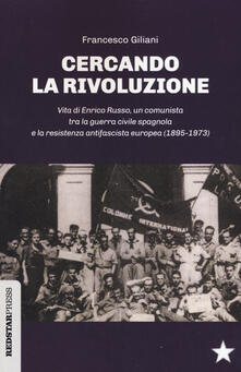 Cercando la rivoluzione. Vita di Enrico Russo, un comunista tra la guerra civile spagnola e la resistenza antifascista europea (1895-1973).pdf