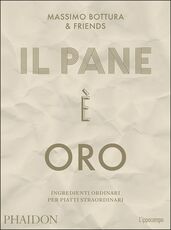 Libro Il pane è oro. Ingredienti ordinari per piatti straordinari Massimo Bottura