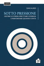 Libro Sotto pressione. Gestire lo stress, sfruttare l'energia e performare quando conta Dave Alred