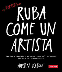 Libro Ruba come un artista. Impara a copiare idee per essere più creativo nel lavoro e nella vita Austin Kleon