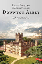 Libro Lady Almina e la vera storia di Downton Abbey Fiona Carnarvon