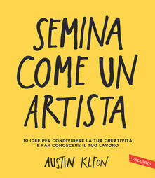 Semina come un artista. 10 idee per condividere la tua creatività e far conoscere il tuo lavoro.pdf