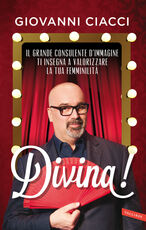 Libro Divina! Il grande consulente d'immagine ti insegna a valorizzare la tua femminilità Giovanni Ciacci