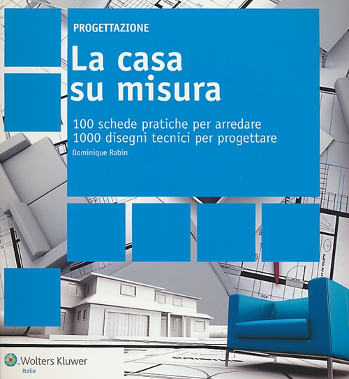 La casa su misura. 100 schede pratiche per arredare. 1000 disegni tecnici per progettare