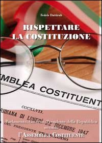 Rispettare la Costituzione. Parlamento, governo, presidente della Repubblica secondo l'assemblea costituente