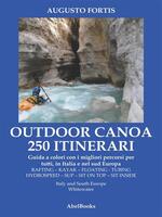  Outdoor canoa 250 itinerari. Guida a colori con i migliori percorsi di kayak per tutti, in Italia e nel sud Europa