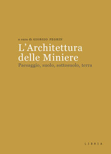 L architettura delle miniere. Paesaggio, suolo, sottosuolo, terra.pdf
