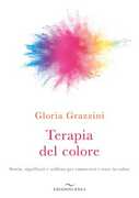 Libro Terapia del colore. Storia, significati e utilizzo per conoscersi e stare in salute Gloria Grazzini