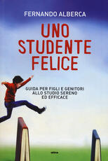 Libro Uno studente felice. Guida per figli e genitori allo studio sereno ed efficace Fernando Alberca