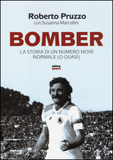 Libro Bomber. La storia di un numero nove normale (o quasi) Roberto Pruzzo Susanna Marcellini