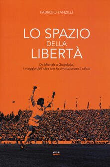 Lo spazio della libertà. Da Michels a Guardiola, il viaggio dellidea che ha rivoluzionato il calcio.pdf