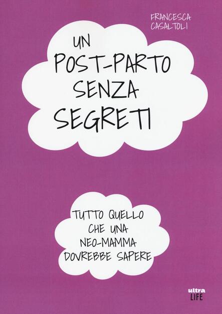 Un Post Parto Senza Segreti Tutto Quello Che Una Neo Mamma Dovrebbe Sapere Francesca Casaltoli Libro Ultra Life Ibs