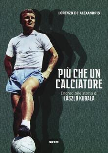 Più che un calciatore. Lincredibile storia di Laszlo Kubala.pdf