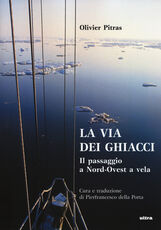 Libro La via dei ghiacci. Il passaggio a Nord-Ovest a vela Olivier Pitras