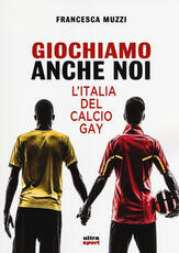 Libro Giochiamo anche noi. L'Italia del calcio gay Francesca Muzzi