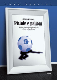 Pistole e palloni. 12 maggio 1974: il primo scudetto della Lazio nel cuore degli anni Settanta.pdf