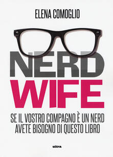 Nerd wife. Se il vostro compagno è un nerd avete bisogno di questo libro.pdf