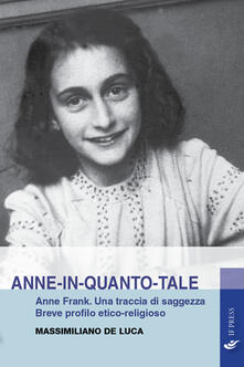 Anne-in-quanto-tale. Anne Frank. Una traccia di saggezza. Breve profilo etico-religioso.pdf