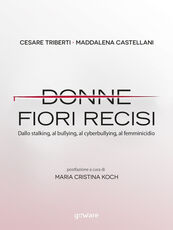 Libro Donne fiori recisi. Dallo stalking, al bullying, al cyberbullying, al femminicidio Cesare Triberti Maddalena Castellani