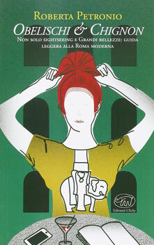 Obelischi & chignon. Non solo sightseeing e Grandi bellezze: guida leggera alla Roma moderna.pdf