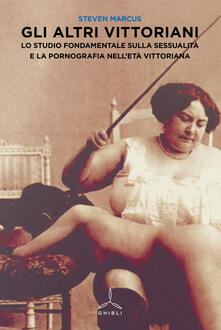 Gli altri vittoriani. Lo studio fondamentale sulla sessualità e la pornografia nelletà vittoriana.pdf