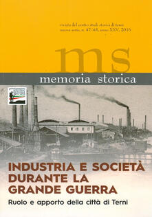 Memoria storica vol. 47-48: Industria e società durante la grande guerra. Ruolo e apporto della città di Terni. Atti del Convegno (Terni, 11 ottobre 2014).pdf