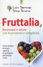 Libro Fruttalia. Benessere e salute con buonsenso e semplicità. Come attivare le capacità innate del proprio corpo Luca Speranza Silvio Sciurba