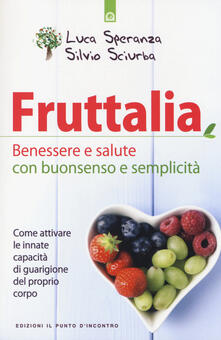 Fruttalia. Benessere e salute con buonsenso e semplicità. Come attivare le capacità innate del proprio corpo.pdf