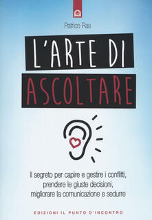 L arte di ascoltare. Il segreto per capire e gestire i conflitti, prendere le giuste decisioni, migliorare la comunicazione e sedurre.pdf