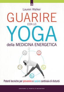 Guarire con lo yoga della medicina energetica. Potenti tecniche per prevenire e curare centinaia di disturbi.pdf