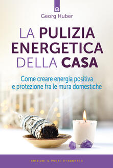 La pulizia energetica della casa. Come creare energia positiva e protezione fra le mura domestiche.pdf