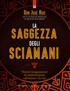 Libro La saggezza degli sciamani. Potenti insegnamenti di trasformazione sull'amore e la vita José Ruiz