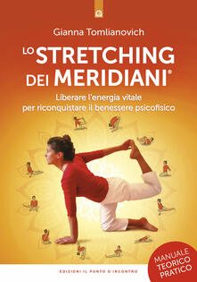 Lo stretching dei meridiani. Liberare lenergia vitale per riconquistare il benessere psicofisico. Manuale teorico-pratico.pdf
