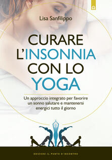 Curare linsonnia con lo yoga. Un approccio integrato per favorire un sonno salutare e mantenersi energici tutto il giorno.pdf