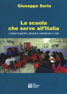 La scuola che serve allItalia. Lopera dei genitori, docenti e volontariato in rete.pdf
