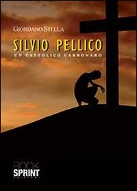 Silvio Pellico. Un cattolico carbonaro