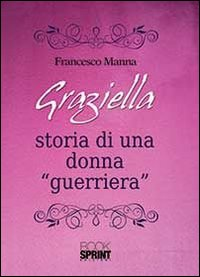 Graziella. Storia di una donna «guerriera»