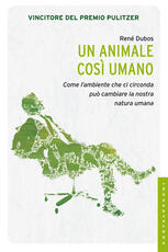 Libro Un animale così umano. Come l'ambiente che ci circonda può cambiare la natura umana René Dubos