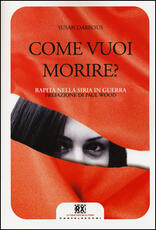 Libro Come vuoi morire? Rapita nella Siria in guerra. Ediz. illustrata Susan Dabbous