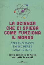 Libro La scienza che ci spiega come funziona il mondo. Corso semplice di fisica per tutte le menti Stefano Masci Ennio Peres Luigi Pulone