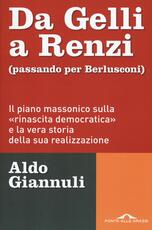 Libro Da Gelli a Renzi (passando per Berlusconi). Il piano massonico «sulla rinascita democratica» e la vera storia della sua realizzazione Aldo Giannuli