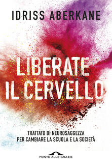 Liberate il cervello. Trattato di neurosaggezza per cambiare la scuola e la società.pdf