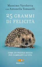 Libro 25 grammi di felicità. Come un piccolo riccio può cambiarti la vita Massimo Vacchetta Antonella Tomaselli