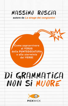 Di grammatica non si muore. Come sopravvivere al virus della punteggiatura e allo sterminio dei verbi.pdf