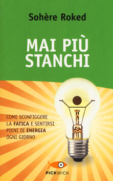 Mai più stanchi. Come sconfiggere la fatica e sentirsi pieni di energia ogni giorno.pdf