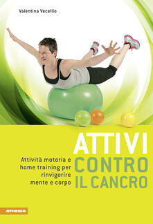Attivi contro il cancro. Attività motoria e home training per rinvigorire mente e corpo. Ediz. multilingue.pdf
