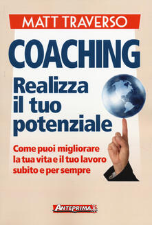 Coaching. Realizza il tuo potenziale. Come puoi migliorare la tua vita e il tuo lavoro subito e per sempre.pdf